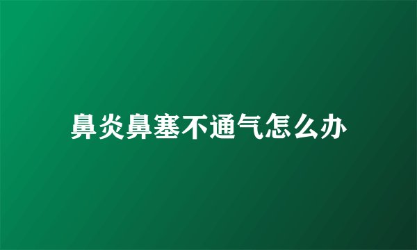 鼻炎鼻塞不通气怎么办