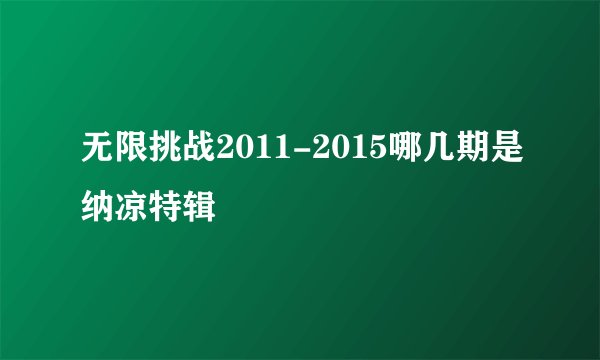 无限挑战2011-2015哪几期是纳凉特辑