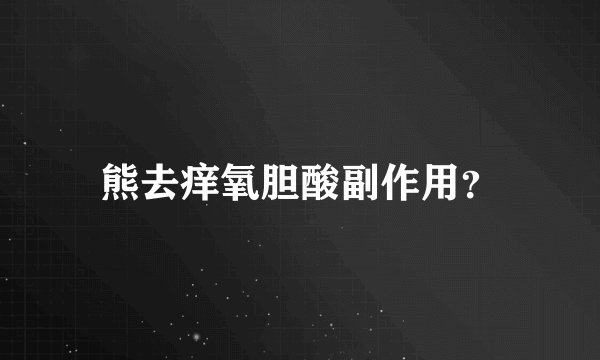 熊去痒氧胆酸副作用？