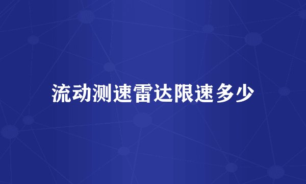 流动测速雷达限速多少