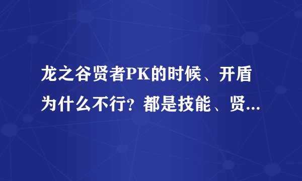 龙之谷贤者PK的时候、开盾为什么不行?都是技能、贤者的为什么不让用!气愤了、有谁能告诉我?