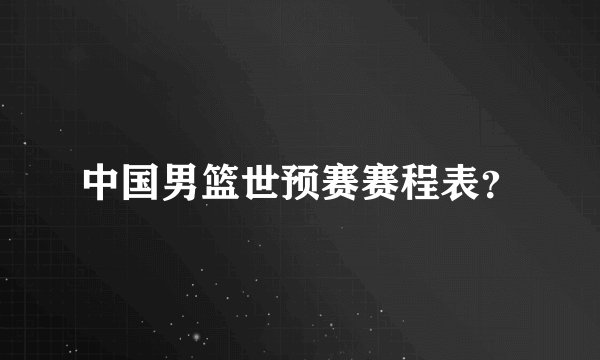 中国男篮世预赛赛程表?