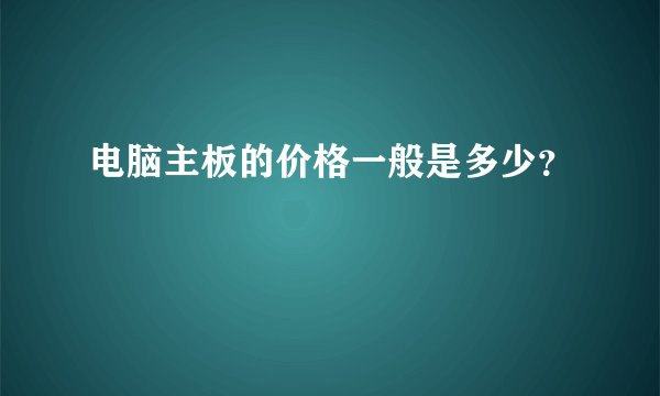 电脑主板的价格一般是多少？