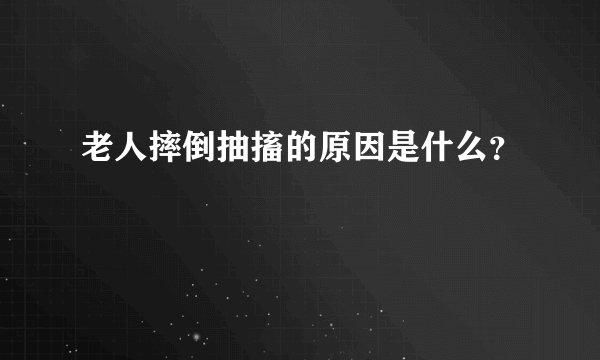老人摔倒抽搐的原因是什么？