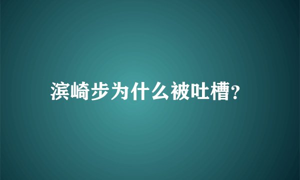 滨崎步为什么被吐槽？