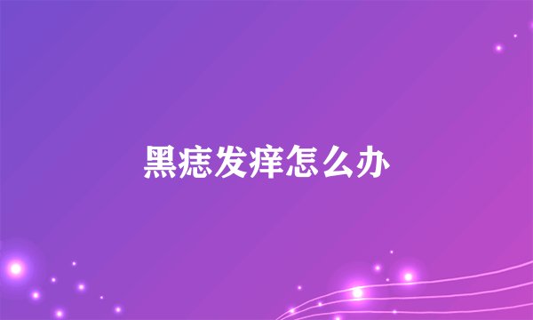 黑痣发痒怎么办