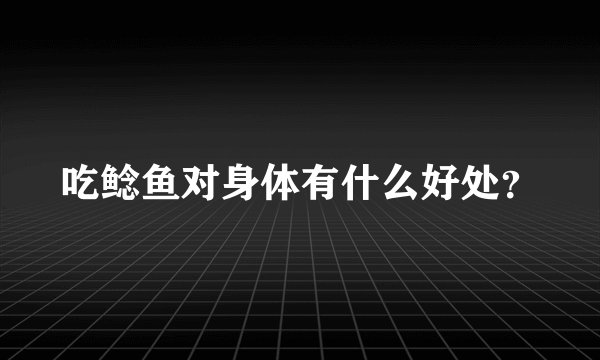 吃鲶鱼对身体有什么好处?