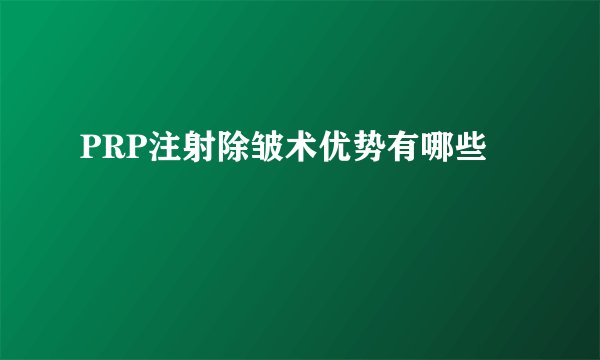 PRP注射除皱术优势有哪些