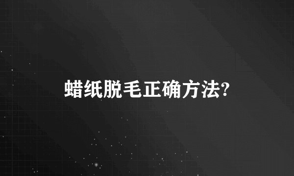 蜡纸脱毛正确方法?