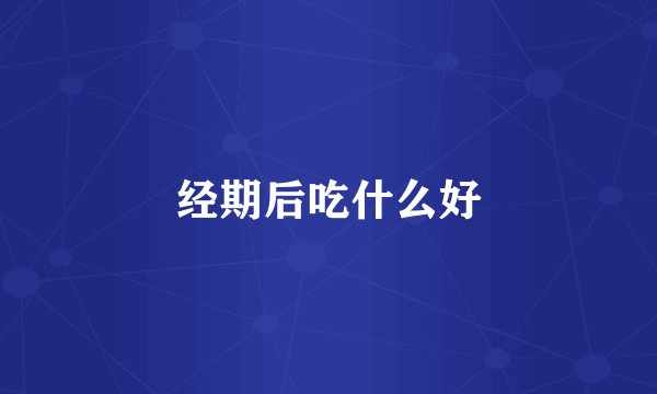 经期后吃什么好