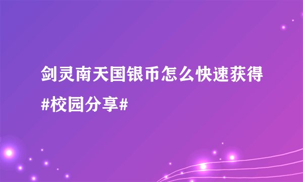 剑灵南天国银币怎么快速获得#校园分享#