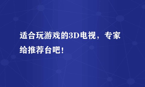 适合玩游戏的3D电视，专家给推荐台吧！