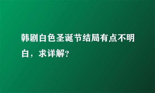 韩剧白色圣诞节结局有点不明白，求详解？