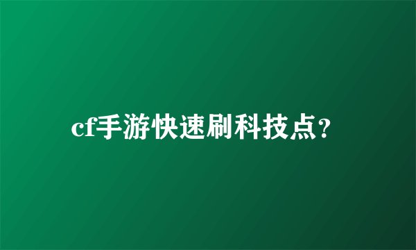 cf手游快速刷科技点？