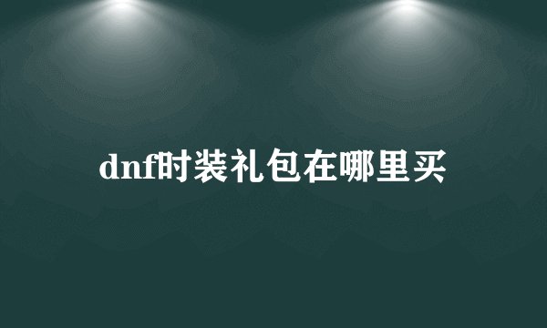 dnf时装礼包在哪里买