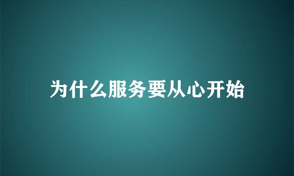 为什么服务要从心开始