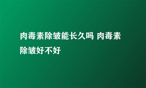 肉毒素除皱能长久吗 肉毒素除皱好不好