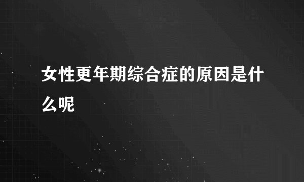 女性更年期综合症的原因是什么呢