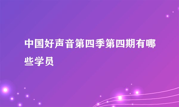 中国好声音第四季第四期有哪些学员