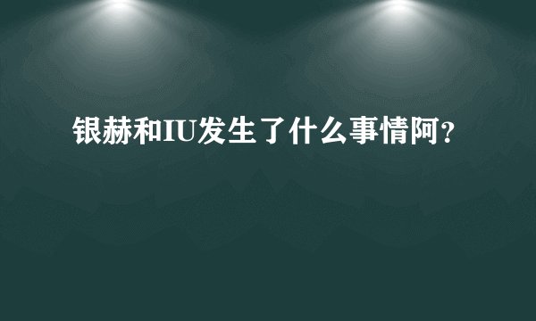 银赫和IU发生了什么事情阿？