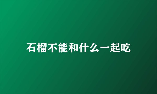 石榴不能和什么一起吃