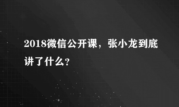 2018微信公开课,张小龙到底讲了什么?