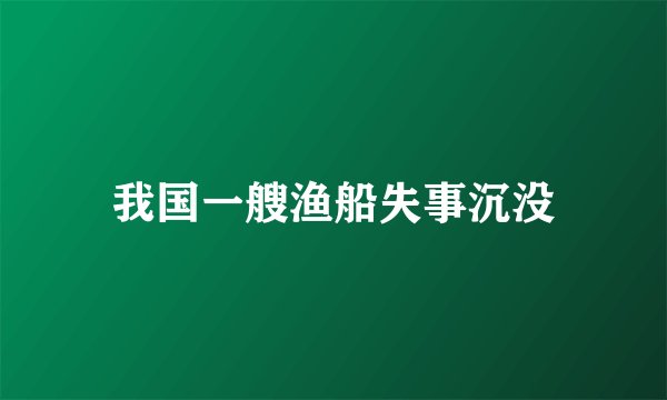 我国一艘渔船失事沉没