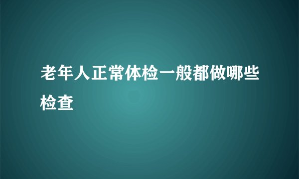 老年人正常体检一般都做哪些检查