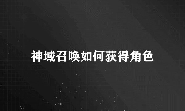 神域召唤如何获得角色