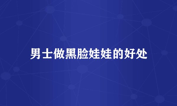 男士做黑脸娃娃的好处