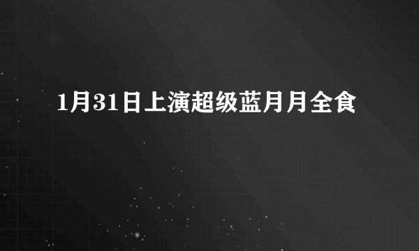 1月31日上演超级蓝月月全食