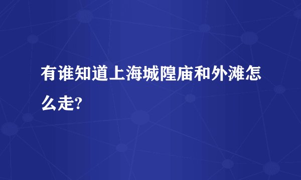 有谁知道上海城隍庙和外滩怎么走?