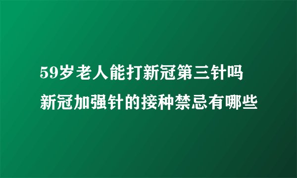 59岁老人能打新冠第三针吗 新冠加强针的接种禁忌有哪些