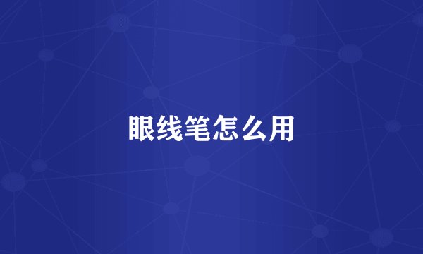 眼线笔怎么用