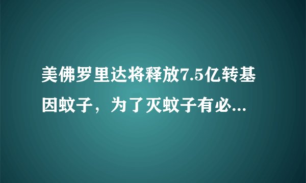 美佛罗里达将释放7.5亿转基因蚊子，为了灭蚊子有必要冒这么大的风险吗？