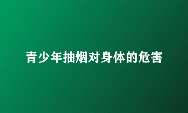 青少年抽烟对身体的危害