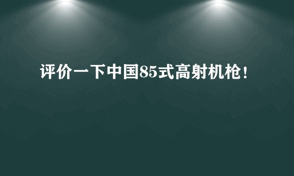 评价一下中国85式高射机枪！