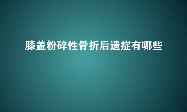 膝盖粉碎性骨折后遗症有哪些