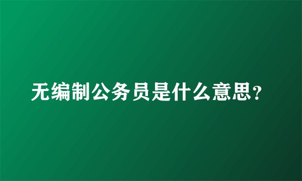 无编制公务员是什么意思?