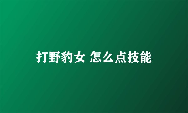 打野豹女 怎么点技能