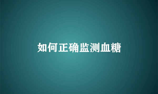 如何正确监测血糖