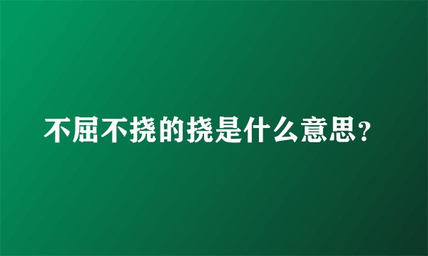 不屈不挠的挠是什么意思？