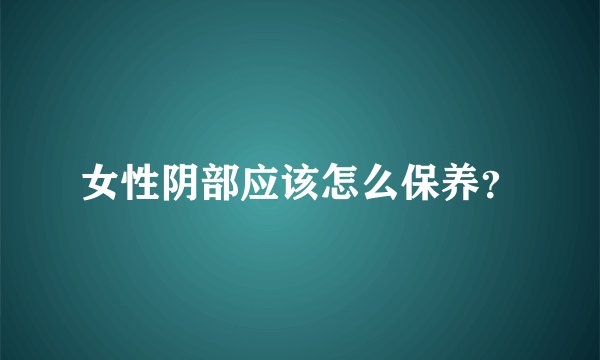 女性阴部应该怎么保养?