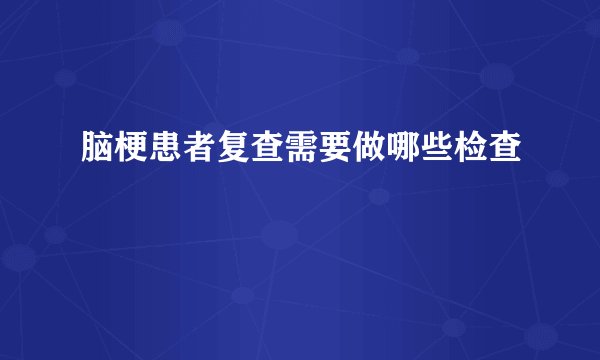 脑梗患者复查需要做哪些检查