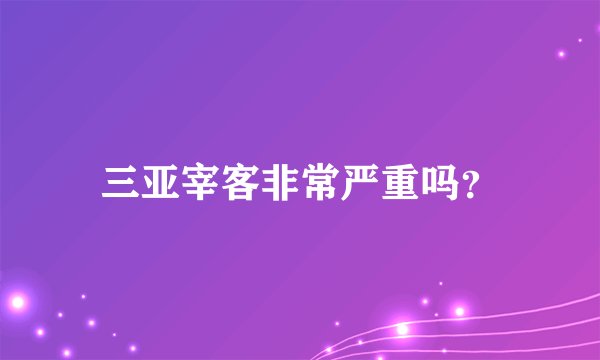 三亚宰客非常严重吗？