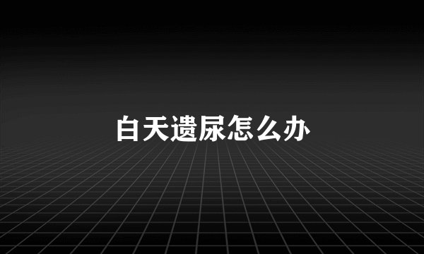白天遗尿怎么办