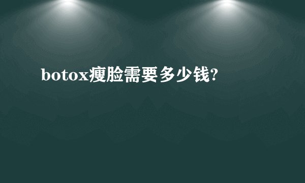 botox瘦脸需要多少钱?
