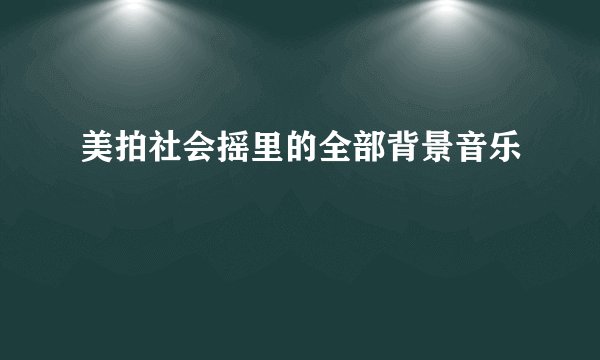 美拍社会摇里的全部背景音乐