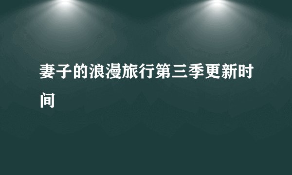 妻子的浪漫旅行第三季更新时间