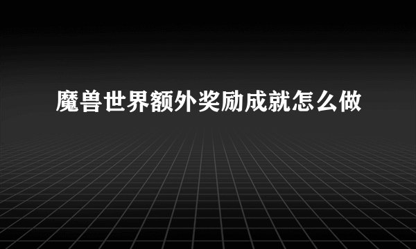 魔兽世界额外奖励成就怎么做